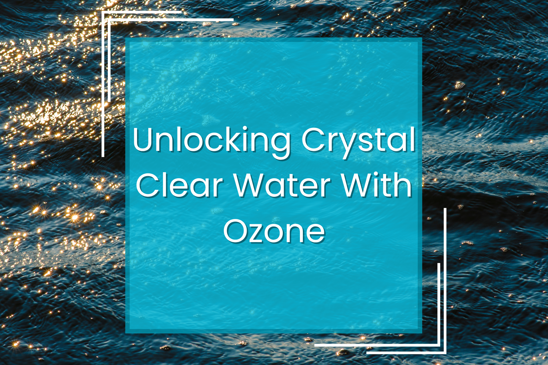 Unlocking Crystal Clear Water With Ozone